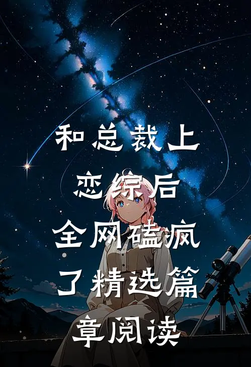 和总裁上恋综后，全网磕疯了精选篇章阅读