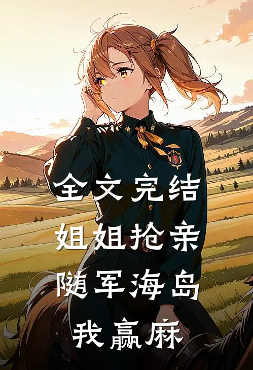 全文完结姐姐抢亲，随军海岛我赢麻