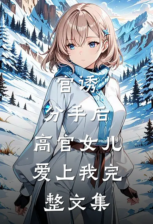 官诱：分手后，高官女儿爱上我完整文集