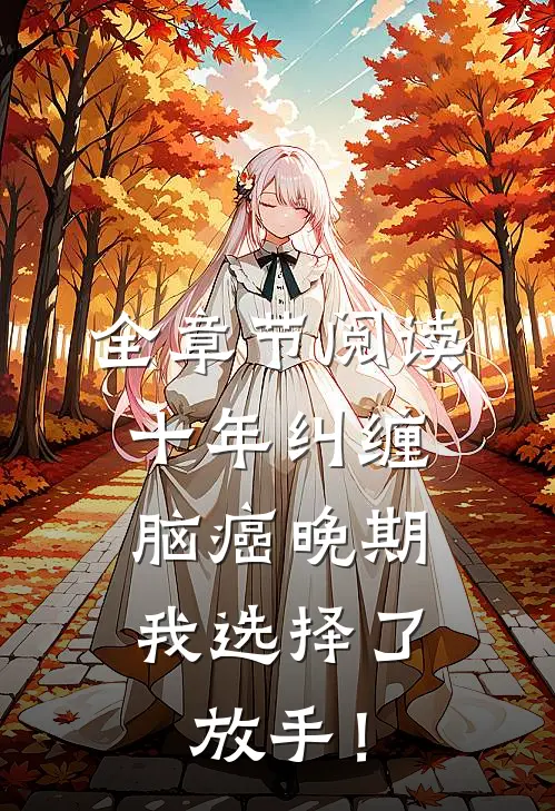 全章节阅读十年纠缠：脑癌晚期，我选择了放手！