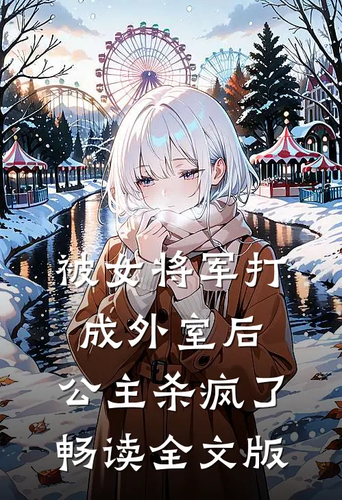 被女将军打成外室后，公主杀疯了畅读全文版