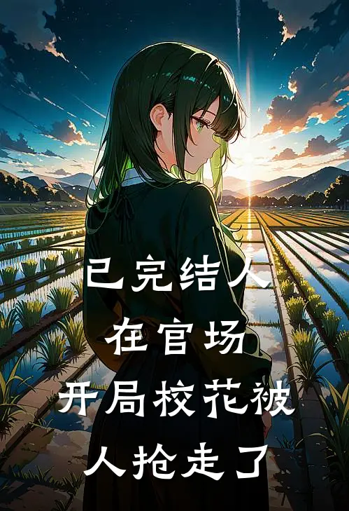 已完结人在官场，开局校花被人抢走了