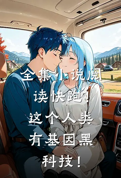 全集小说阅读快跑！这个人类有基因黑科技！