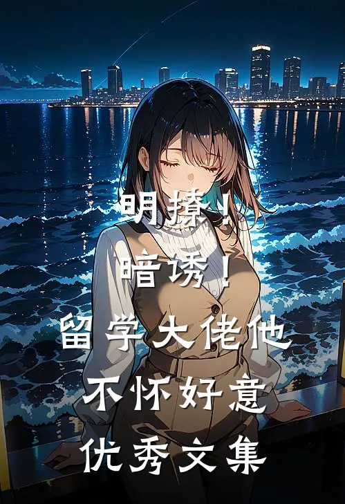 明撩！暗诱！留学大佬他不怀好意优秀文集
