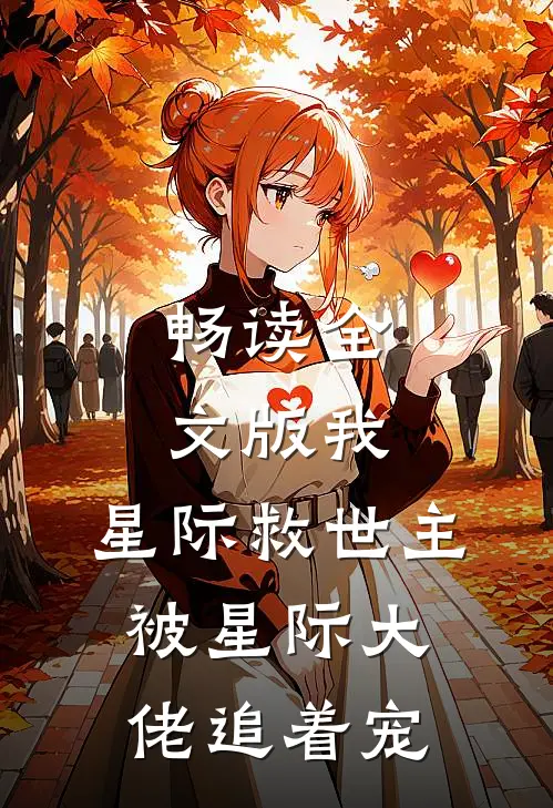 畅读全文版我，星际救世主，被星际大佬追着宠