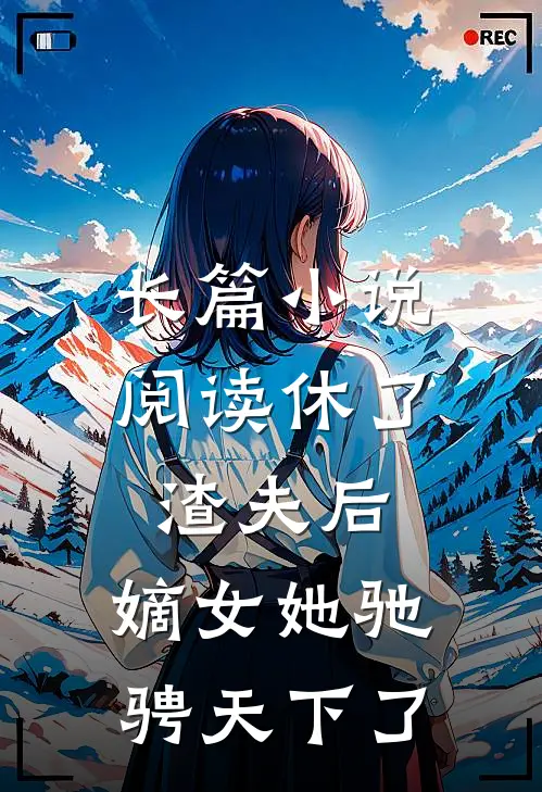 长篇小说阅读休了渣夫后，嫡女她驰骋天下了