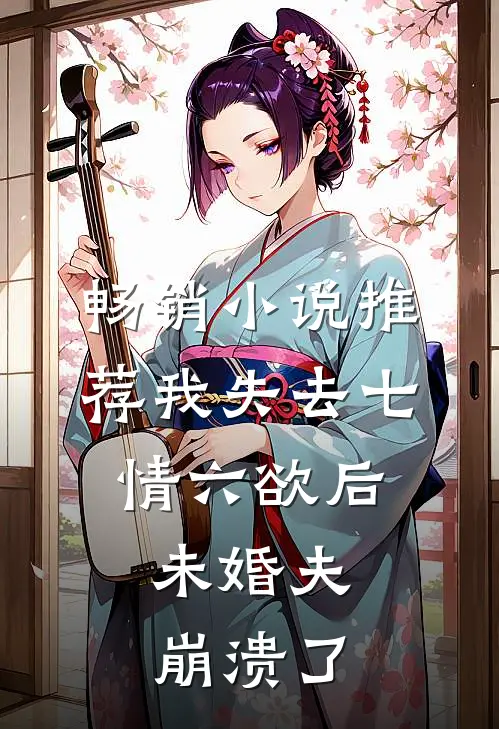畅销小说推荐我失去七情六欲后，未婚夫崩溃了