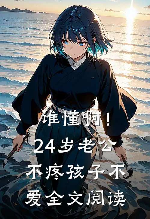 谁懂啊！24岁老公不疼孩子不爱全文阅读
