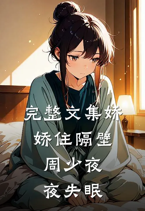 完整文集娇娇住隔壁，周少夜夜失眠