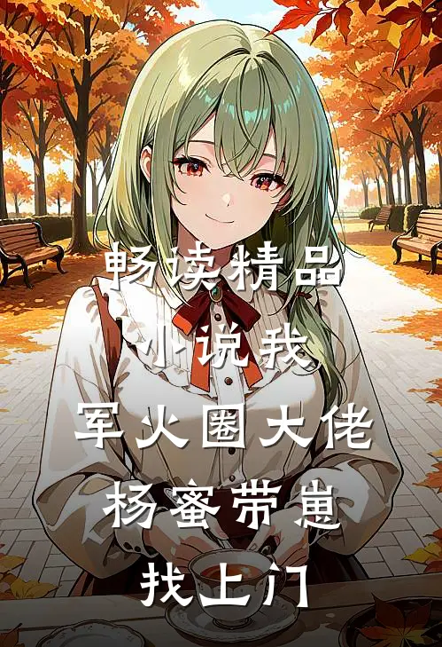 畅读精品小说我，军火圈大佬，杨蜜带崽找上门