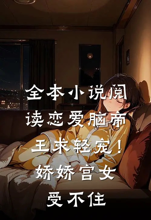 全本小说阅读恋爱脑帝王求轻宠！娇娇宫女受不住
