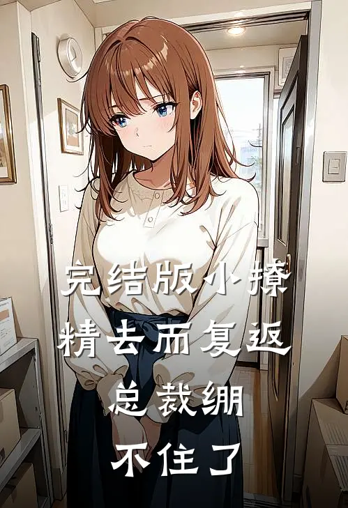 完结版小撩精去而复返，总裁绷不住了
