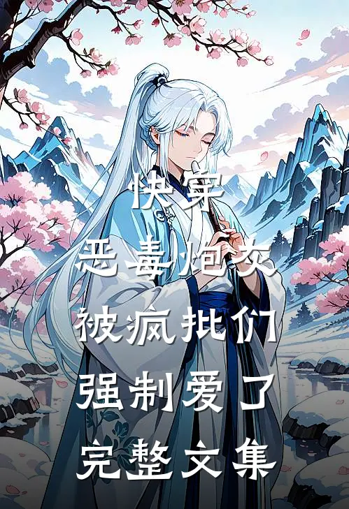 快穿：恶毒炮灰被疯批们强制爱了完整文集