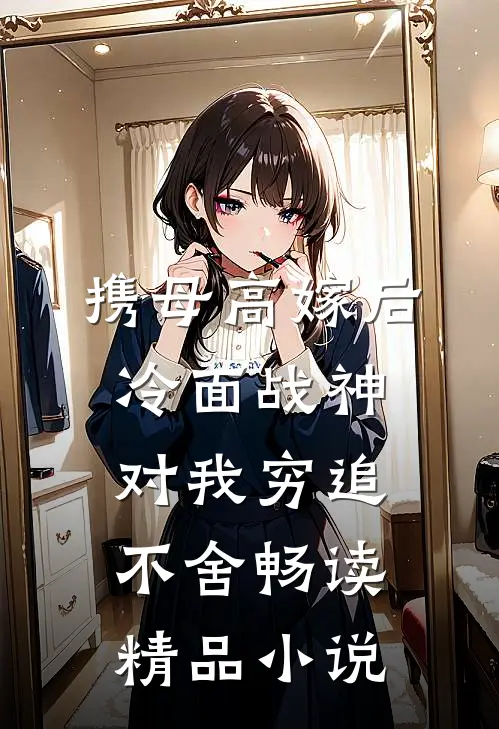 携母高嫁后，冷面战神对我穷追不舍畅读精品小说
