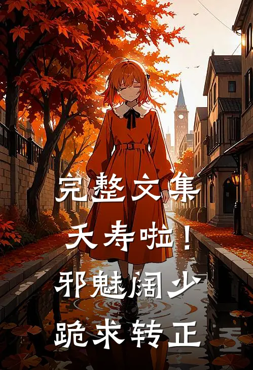完整文集夭寿啦！邪魅阔少跪求转正