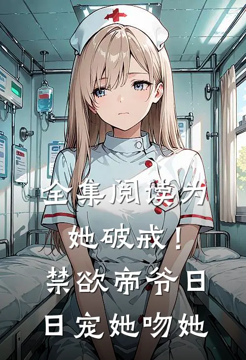 全集阅读为她破戒！禁欲帝爷日日宠她吻她