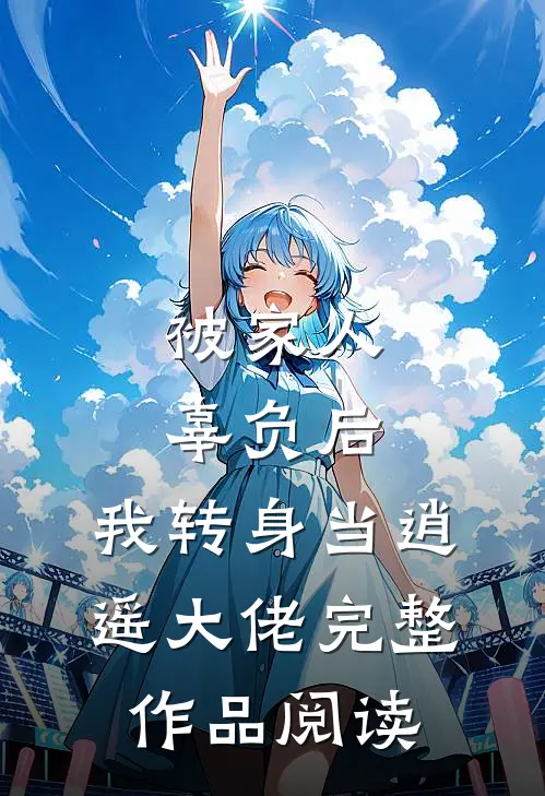 被家人辜负后，我转身当逍遥大佬完整作品阅读