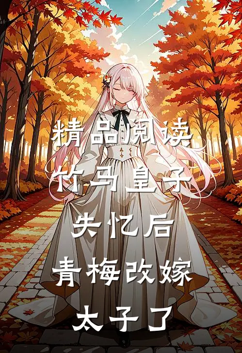 精品阅读竹马皇子失忆后，青梅改嫁太子了