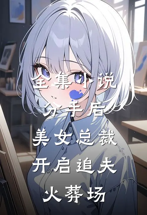 全集小说分手后，美女总裁开启追夫火葬场