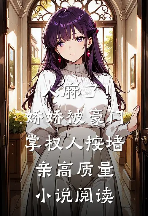 人麻了！娇娇被豪门掌权人按墙亲高质量小说阅读
