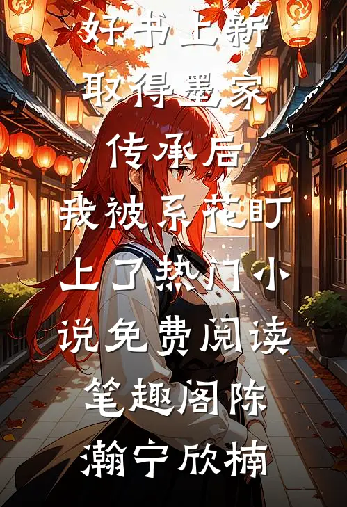好书上新取得墨家传承后,我被系花盯上了热门小说免费阅读_笔趣阁（陈瀚宁欣楠）