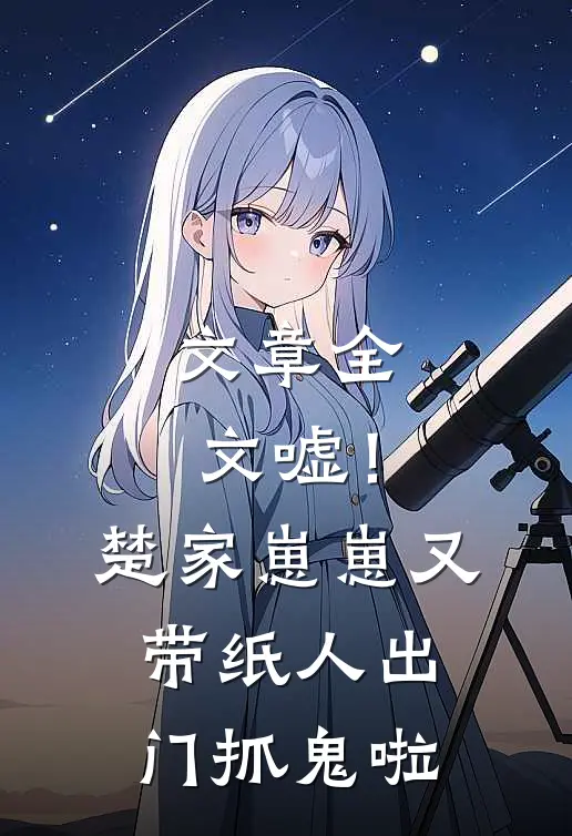 文章全文嘘！楚家崽崽又带纸人出门抓鬼啦