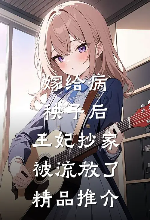 嫁给病秧子后，王妃抄家被流放了精品推介