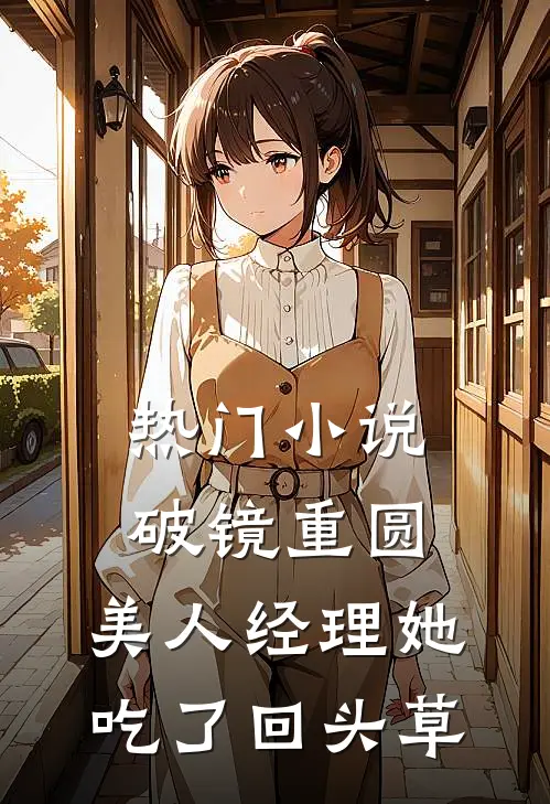 热门小说破镜重圆：美人经理她吃了回头草