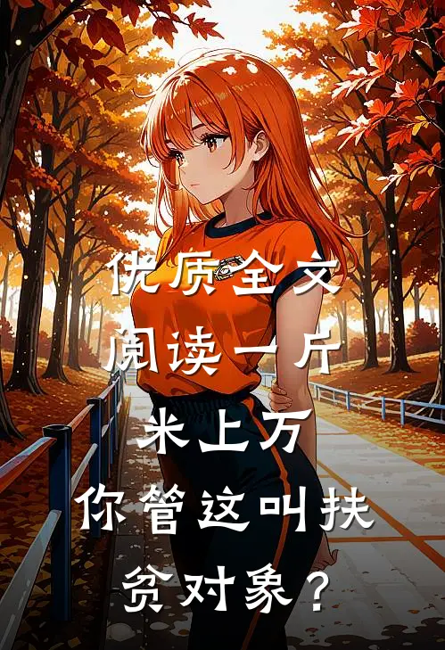 优质全文阅读一斤米上万，你管这叫扶贫对象？