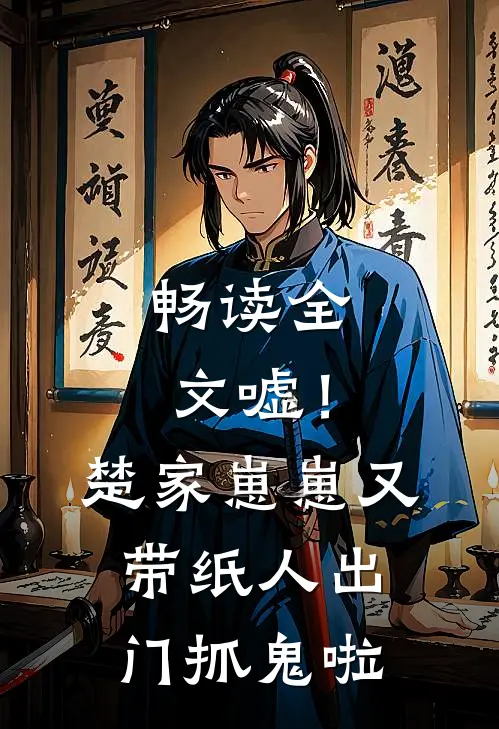畅读全文嘘！楚家崽崽又带纸人出门抓鬼啦