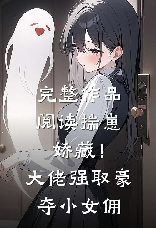 完整作品阅读揣崽娇藏！大佬强取豪夺小女佣