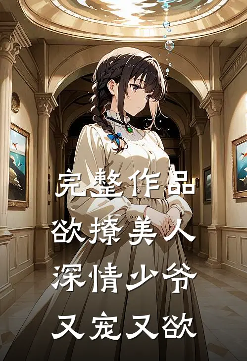 完整作品欲撩美人，深情少爷又宠又欲