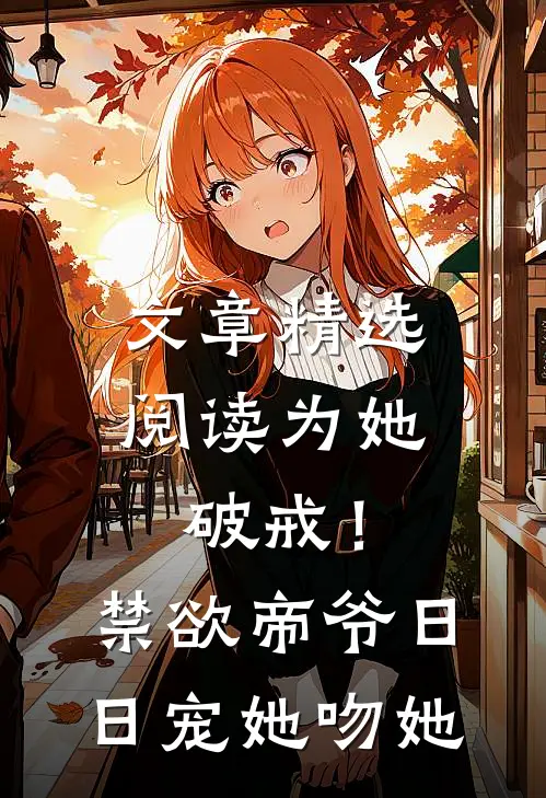 文章精选阅读为她破戒！禁欲帝爷日日宠她吻她