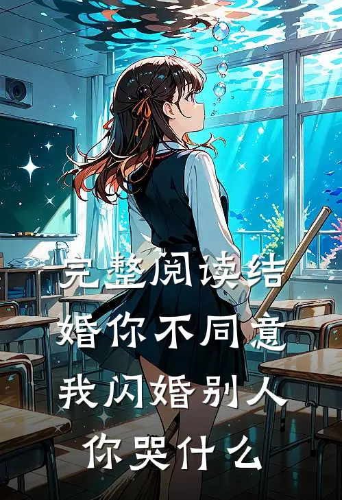完整阅读结婚你不同意，我闪婚别人你哭什么