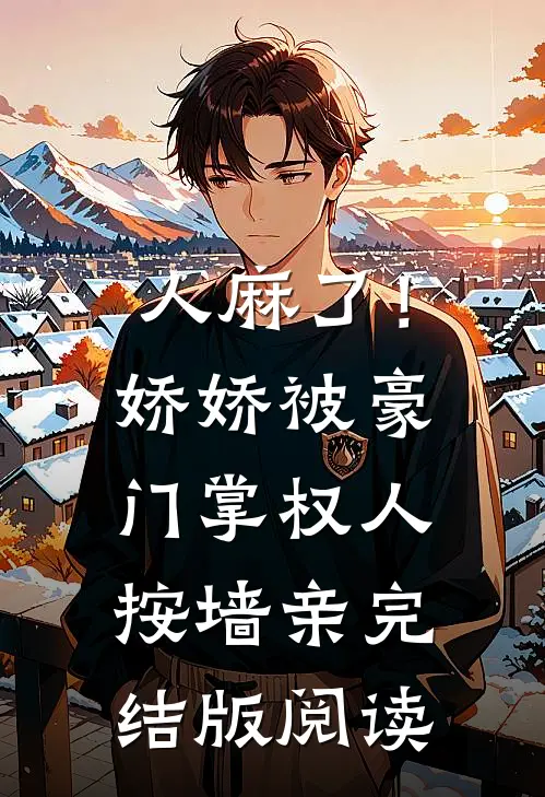 人麻了！娇娇被豪门掌权人按墙亲完结版阅读