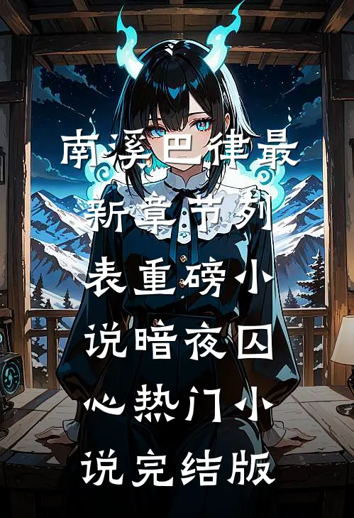 （南溪巴律）最新章节列表（重磅小说暗夜囚心热门小说完结版）