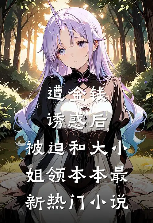 遭金钱诱惑后，被迫和大小姐领本本最新热门小说
