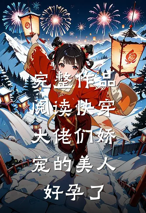 完整作品阅读快穿：大佬们娇宠的美人好孕了