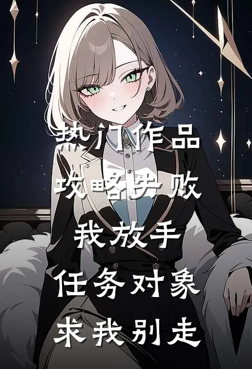 热门作品攻略失败我放手，任务对象求我别走
