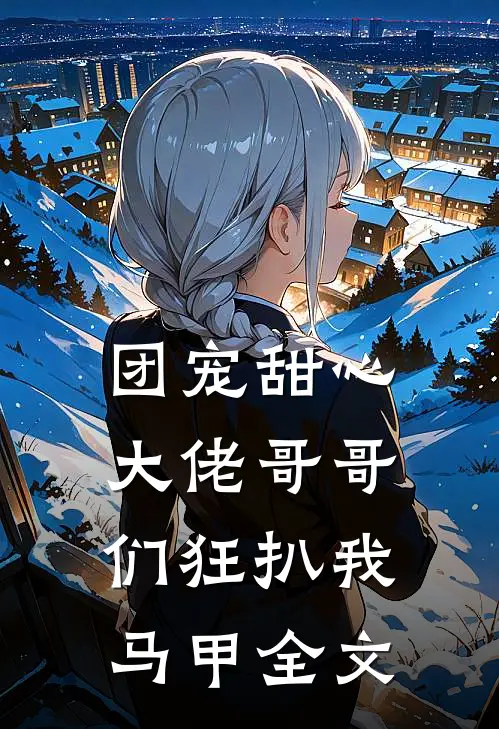 团宠甜心，大佬哥哥们狂扒我马甲全文