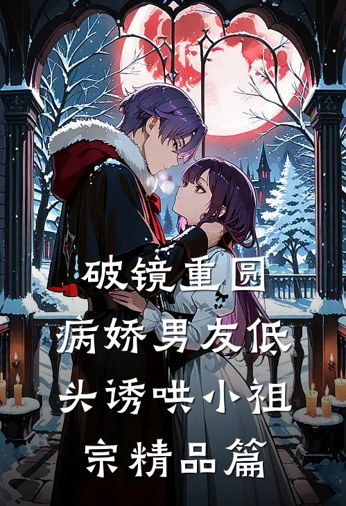 破镜重圆：病娇男友低头诱哄小祖宗精品篇