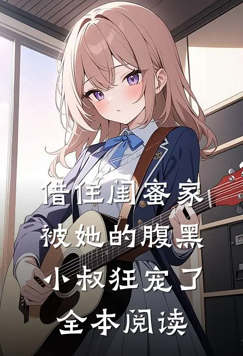 借住闺蜜家，被她的腹黑小叔狂宠了全本阅读