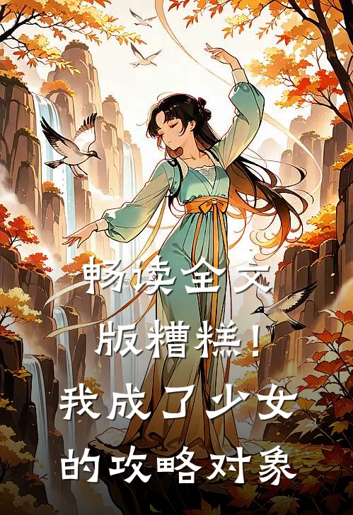 畅读全文版糟糕！我成了少女的攻略对象