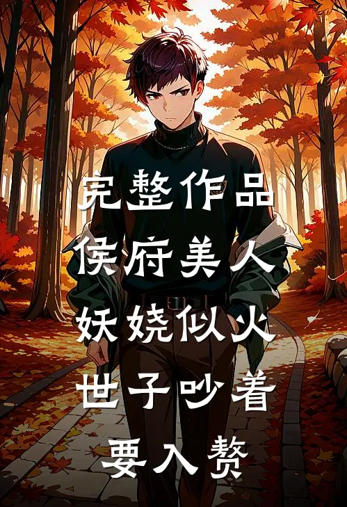 完整作品侯府美人妖娆似火，世子吵着要入赘
