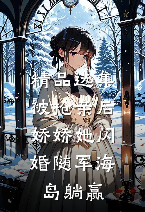 精品选集被抢亲后，娇娇她闪婚随军海岛躺赢