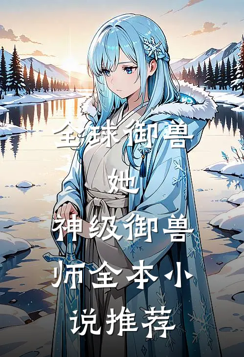 全球御兽：她，神级御兽师全本小说推荐