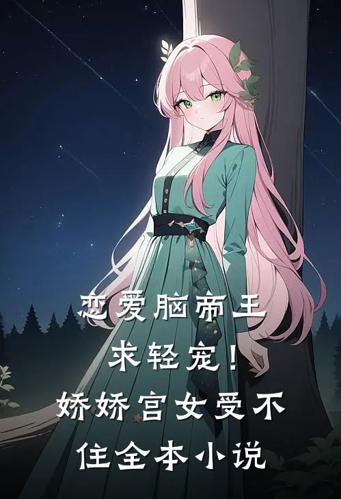 恋爱脑帝王求轻宠！娇娇宫女受不住全本小说