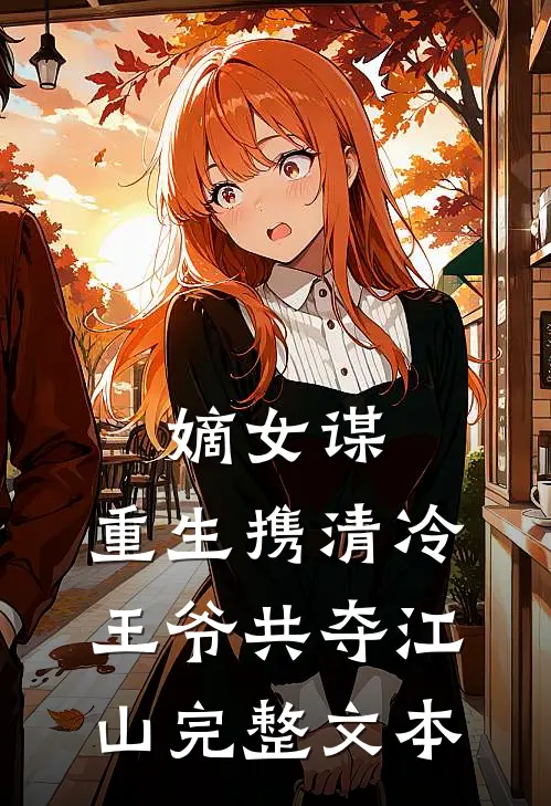 嫡女谋：重生携清冷王爷共夺江山完整文本