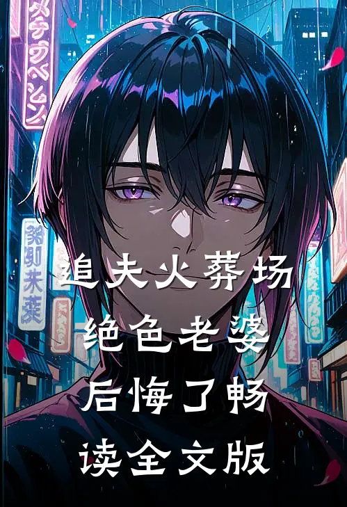 追夫火葬场，绝色老婆后悔了畅读全文版