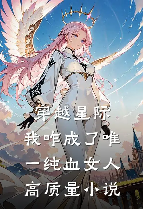穿越星际，我咋成了唯一纯血女人高质量小说